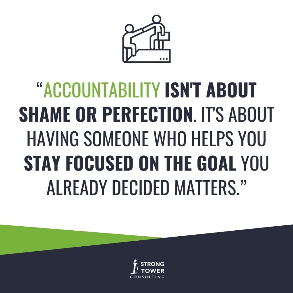 "Accountability isn't about shame or perfection. It's about having someone who helps you stay focused on the goal you already decided mattered."